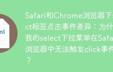 Safari和Chrome浏览器下select标签点击事件差异：为什么我的select下拉菜单在Safari浏览器中无法触发click事件？