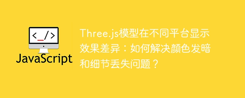 Three.js模型在不同平台显示效果差异：如何解决颜色发暗和细节丢失问题？