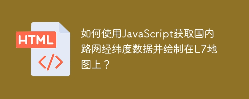如何使用javascript获取国内路网经纬度数据并绘制在l7地图上？