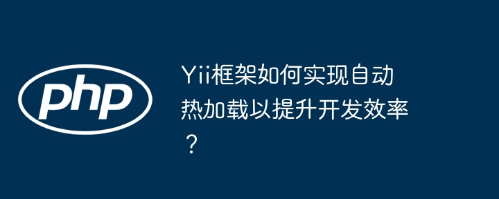 yii框架如何实现自动热加载以提升开发效率？