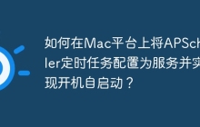 如何在Mac平台上将APScheduler定时任务配置为服务并实现开机自启动？