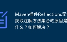 Maven插件Reflections无法获取注解方法集合的原因是什么？如何解决？