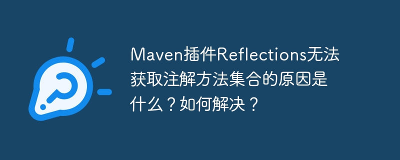 Maven插件Reflections无法获取注解方法集合的原因是什么？如何解决？-小浪学习网