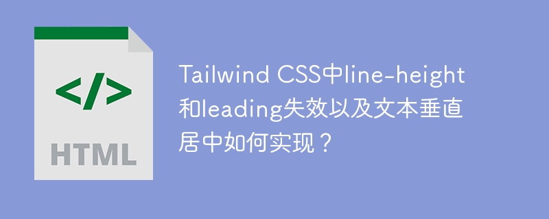 Tailwind CSS中line-height和leading失效以及文本垂直居中如何实现？
