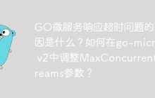 GO微服务响应超时问题的原因是什么？如何在go-micro v2中调整MaxConcurrentStreams参数？