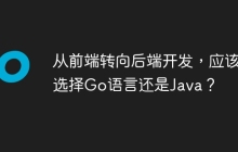 从前端转向后端开发，应该选择Go语言还是Java？