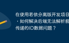 在使用若依分离版开发项目时，如何解决后端无法解析前端传递的ID数据问题？