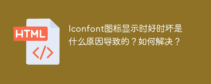 Iconfont图标显示时好时坏是什么原因导致的？如何解决？
