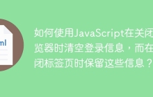 如何使用JavaScript在关闭浏览器时清空登录信息，而在关闭标签页时保留这些信息？