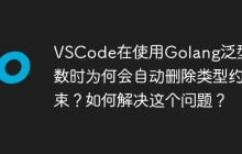 VSCode在使用Golang泛型函数时为何会自动删除类型约束？如何解决这个问题？