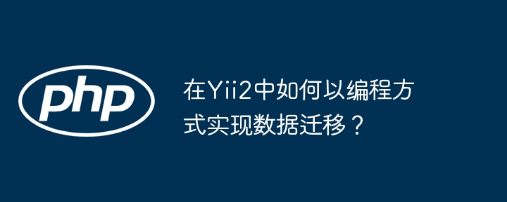 在yii2中如何以编程方式实现数据迁移?