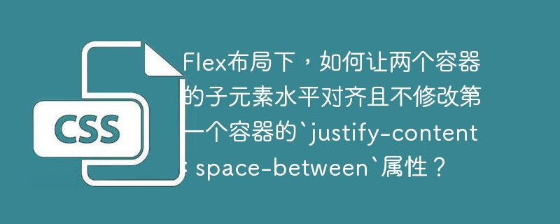 flex布局下，如何让两个容器的子元素水平对齐且不修改第一个容器的`justify-content: space-between`属性？