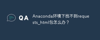 Anaconda环境下找不到requests_html包怎么办？