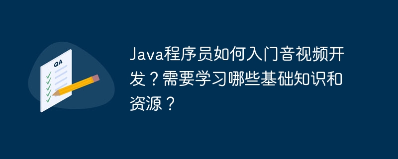 java程序员如何入门音视频开发？需要学习哪些基础知识和资源？
