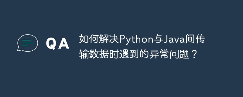 如何解决Python与Java间传输数据时遇到的异常问题？