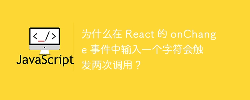 为什么在 react 的 onchange 事件中输入一个字符会触发两次调用？