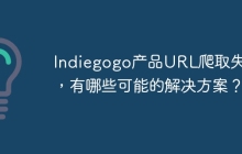 Indiegogo产品URL爬取失败，有哪些可能的解决方案？