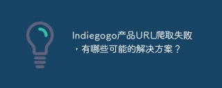 Indiegogo产品URL爬取失败，有哪些可能的解决方案？