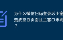 为什么微信扫码登录后小窗口变成空白页面且主窗口未刷新？
