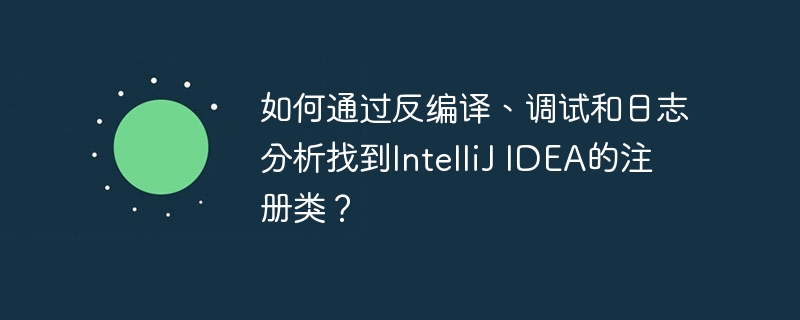 如何通过反编译、调试和日志分析找到IntelliJ IDEA的注册类?