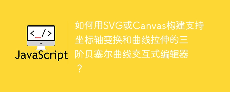 如何用svg或canvas构建支持坐标轴变换和曲线拉伸的三阶贝塞尔曲线交互式编辑器?