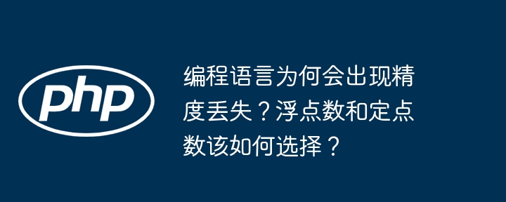 编程语言为何会出现精度丢失?浮点数和定点数该如何选择?