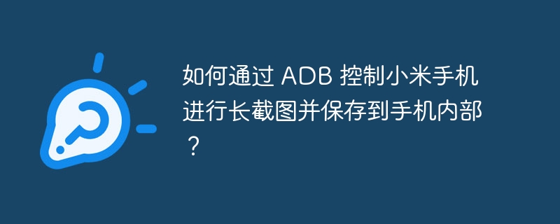 如何通过 adb 控制小米手机进行长截图并保存到手机内部？