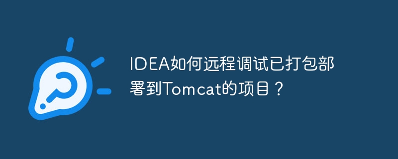 IDEA如何远程调试已打包部署到Tomcat的项目?