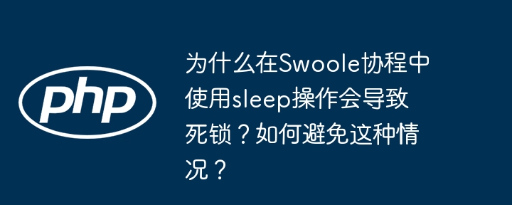为什么在swoole协程中使用sleep操作会导致死锁?如何避免这种情况?