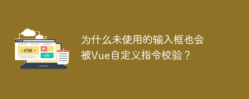 为什么未使用的输入框也会被vue自定义指令校验？