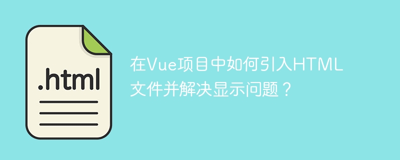 在vue项目中如何引入html文件并解决显示问题？