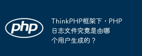 ThinkPHP框架下，PHP日志文件究竟是由哪个用户生成的？