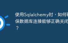 使用Sqlalchemy时，如何确保数据库连接能够正确关闭？