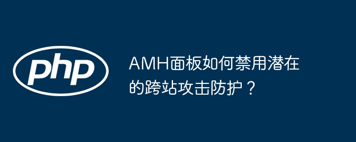 amh面板如何禁用潜在的跨站攻击防护？