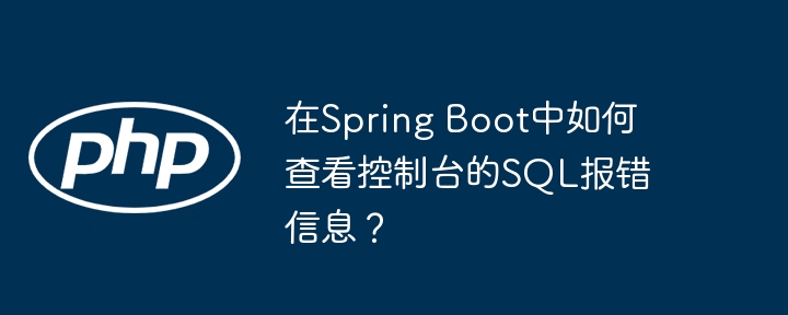 在Spring Boot中如何查看控制台的SQL报错信息?