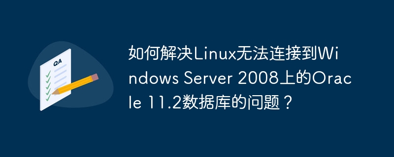 如何解决Linux无法连接到Windows Server 2008上的Oracle 11.2数据库的问题？