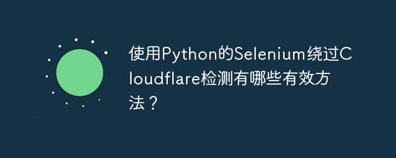 使用python的selenium绕过cloudflare检测有哪些有效方法？