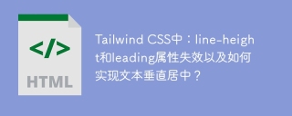 Tailwind CSS中：line-height和leading属性失效以及如何实现文本垂直居中？