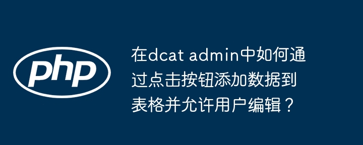 在dcat admin中如何通过点击按钮添加数据到表格并允许用户编辑？