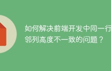 如何解决前端开发中同一行相邻列高度不一致的问题？