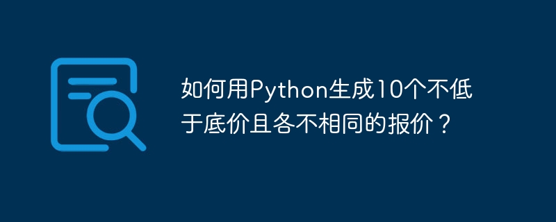 如何用python生成10个不低于底价且各不相同的报价？