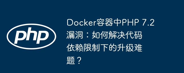 docker容器中php 7.2漏洞:如何解决代码依赖限制下的升级难题?