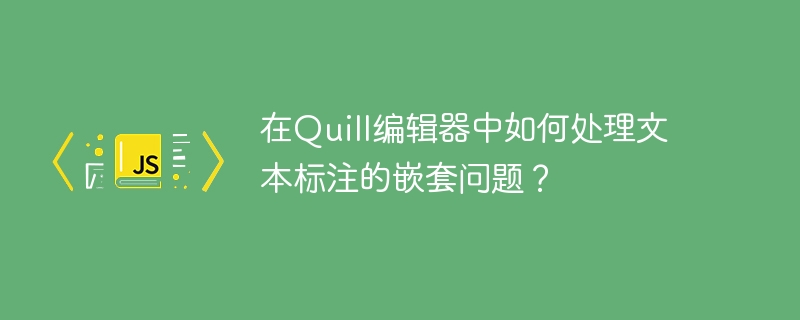 在Quill编辑器中如何处理文本标注的嵌套问题？