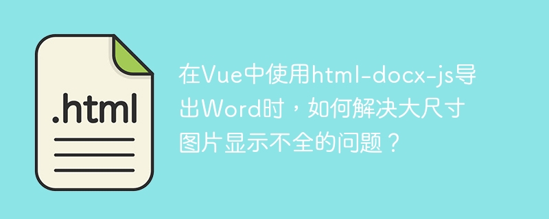 在Vue中使用html-docx-js导出Word时,如何解决大尺寸图片显示不全的问题?