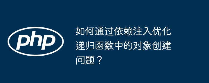 如何通过依赖注入优化递归函数中的对象创建问题？
