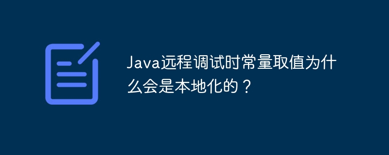 Java远程调试时常量取值为什么会是本地化的?