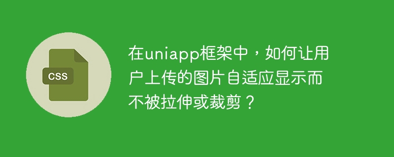 在uniapp框架中，如何让用户上传的图片自适应显示而不被拉伸或裁剪？
