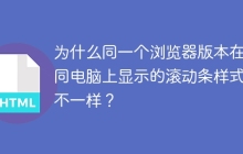为什么同一个浏览器版本在不同电脑上显示的滚动条样式会不一样？