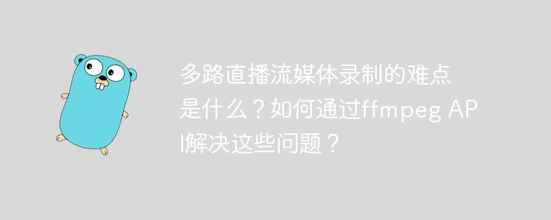 多路直播流媒体录制的难点是什么？如何通过ffmpeg api解决这些问题？