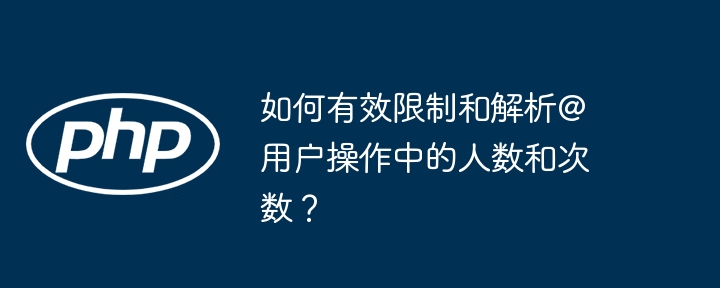 如何有效限制和解析@用户操作中的人数和次数？